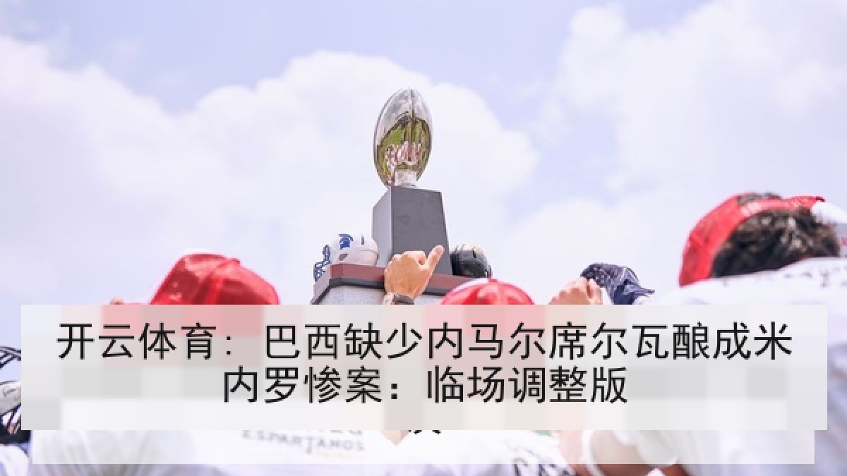 开云体育: 巴西缺少内马尔席尔瓦酿成米内罗惨案：临场调整版