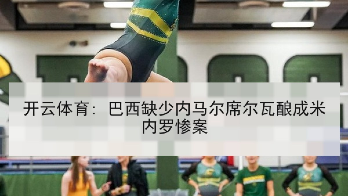 开云体育: 巴西缺少内马尔席尔瓦酿成米内罗惨案