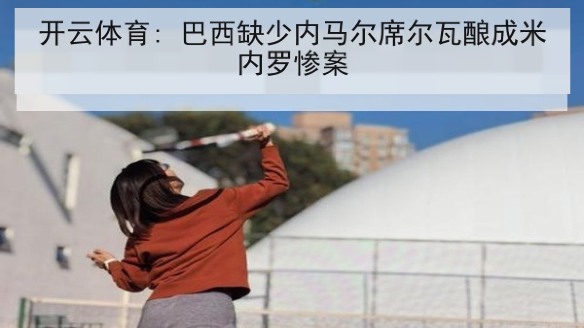 开云体育: 巴西缺少内马尔席尔瓦酿成米内罗惨案