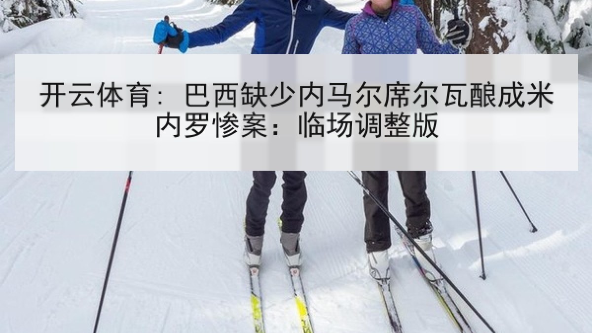 开云体育: 巴西缺少内马尔席尔瓦酿成米内罗惨案：临场调整版