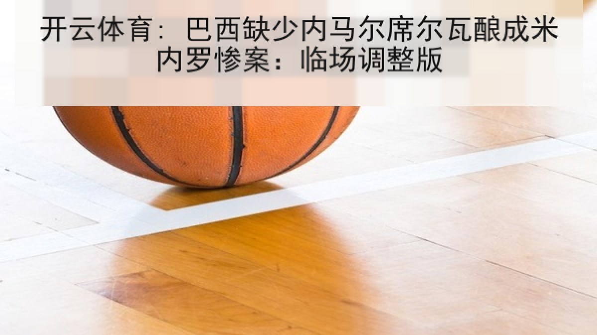 开云体育: 巴西缺少内马尔席尔瓦酿成米内罗惨案：临场调整版