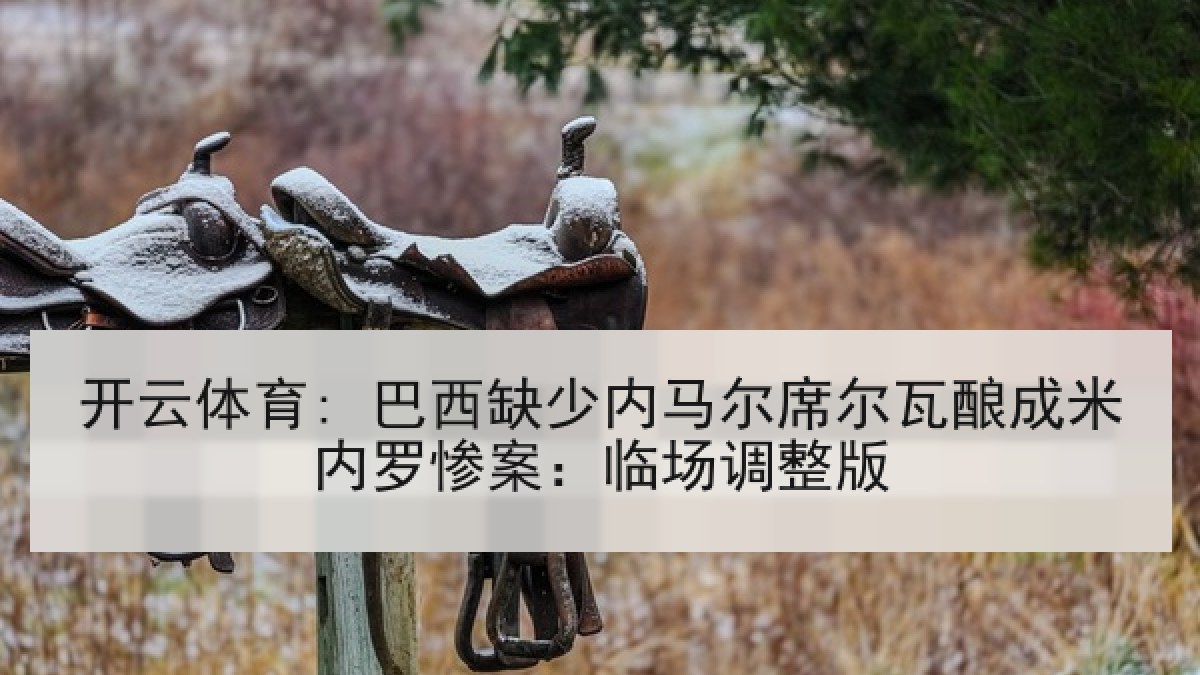开云体育: 巴西缺少内马尔席尔瓦酿成米内罗惨案：临场调整版
