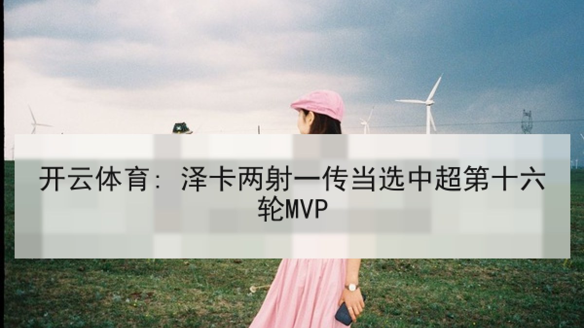 开云体育: 泽卡两射一传当选中超第十六轮MVP