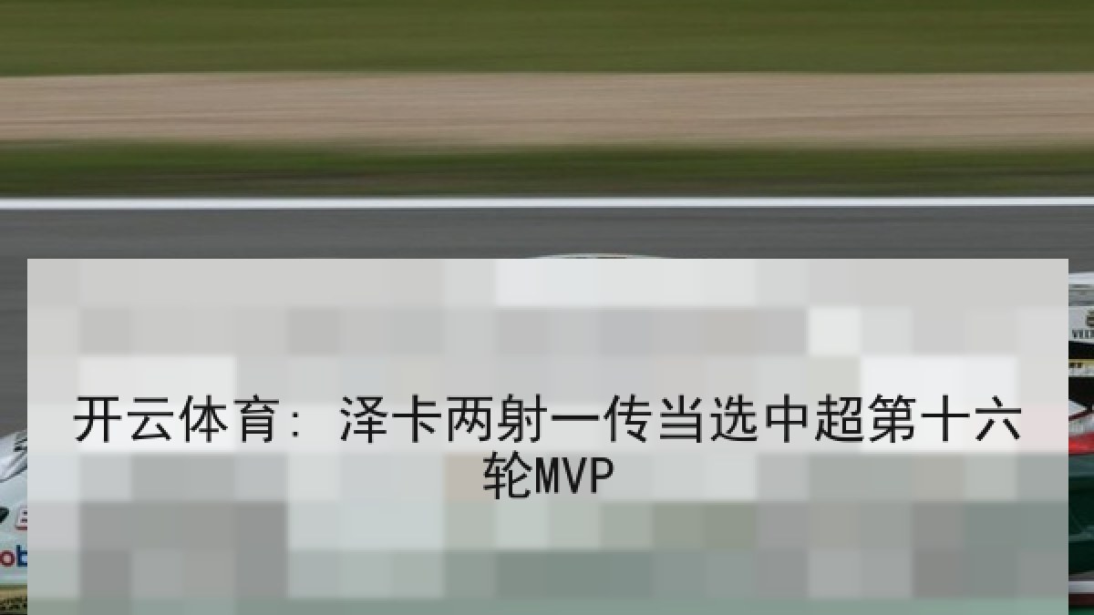 开云体育: 泽卡两射一传当选中超第十六轮MVP