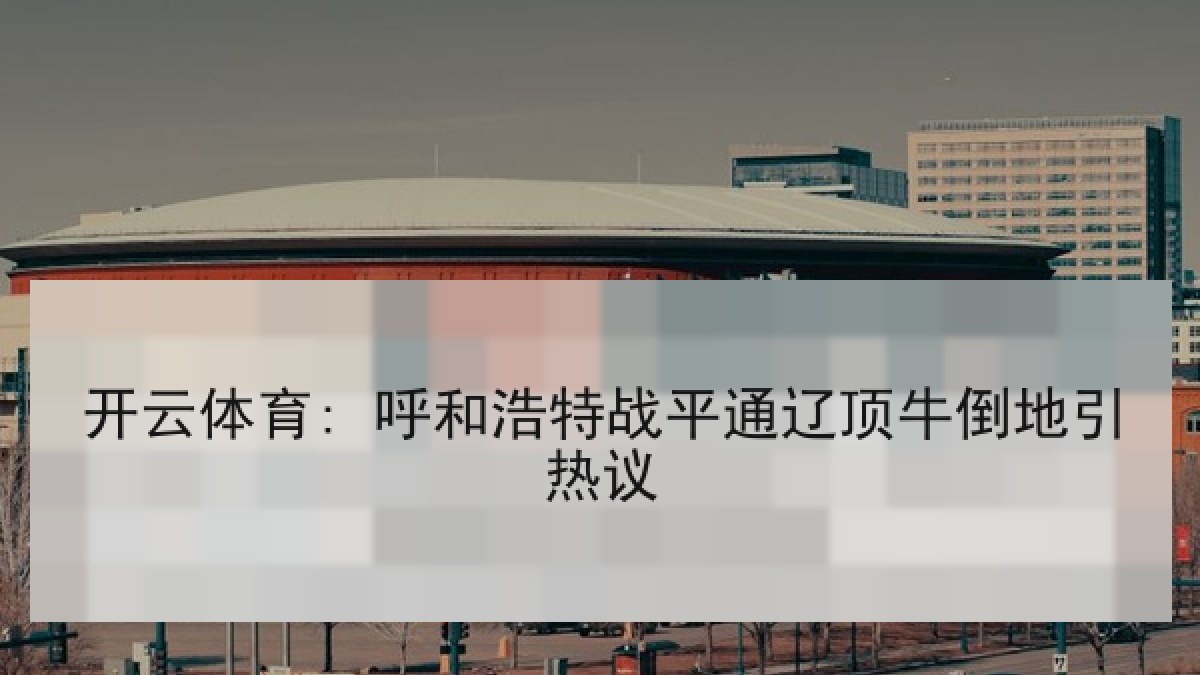 开云体育: 呼和浩特战平通辽顶牛倒地引热议