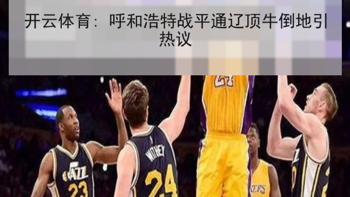 开云体育: 呼和浩特战平通辽顶牛倒地引热议