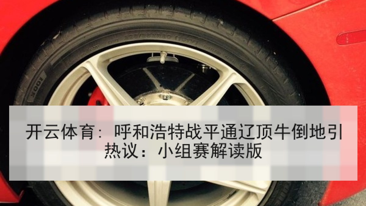 开云体育: 呼和浩特战平通辽顶牛倒地引热议：小组赛解读版