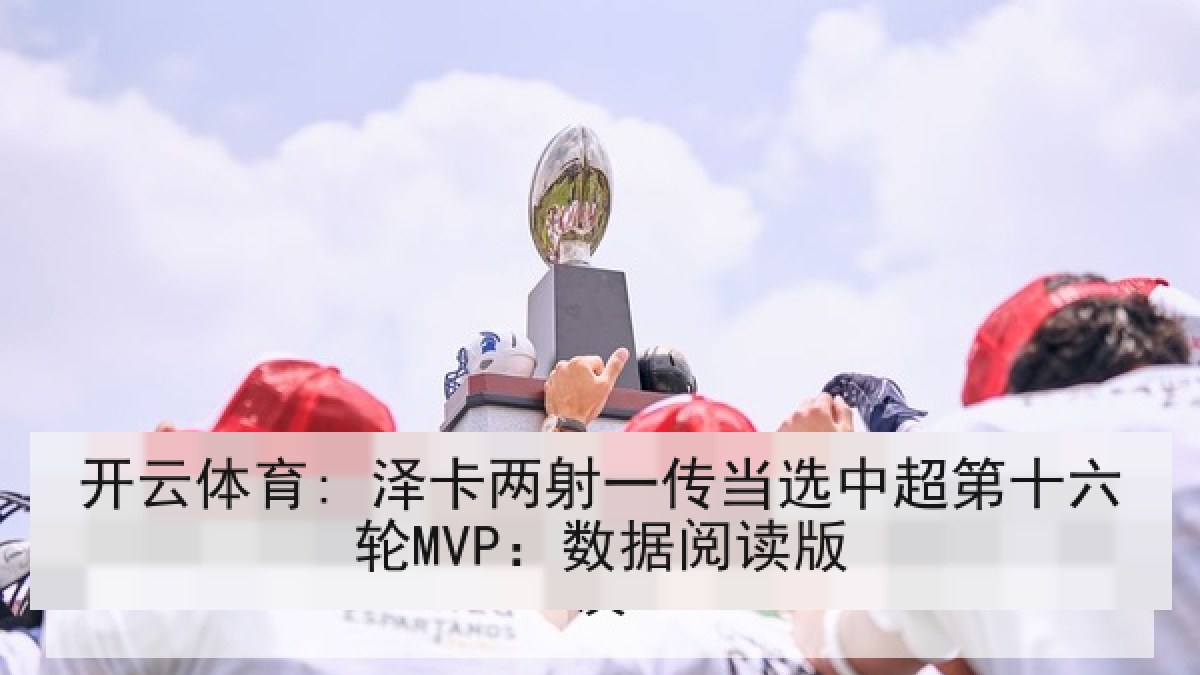 开云体育: 泽卡两射一传当选中超第十六轮MVP：数据阅读版