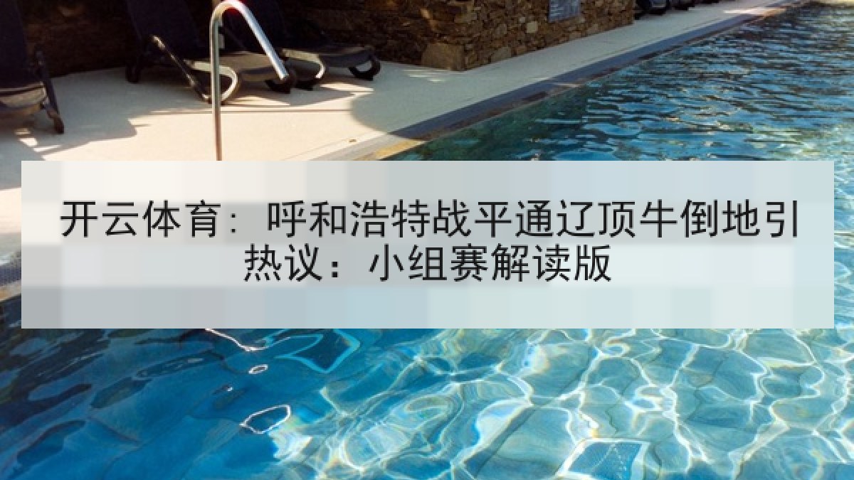 开云体育: 呼和浩特战平通辽顶牛倒地引热议：小组赛解读版