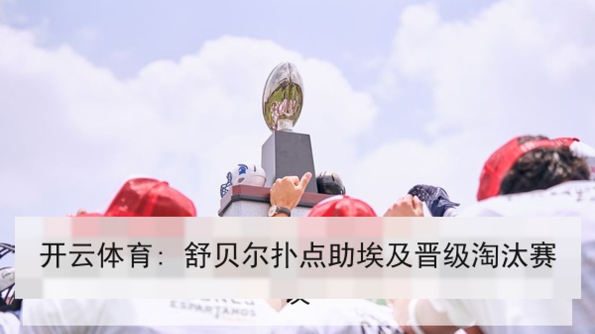 开云体育: 舒贝尔扑点助埃及晋级淘汰赛 开云体育: 舒贝尔扑点助埃及晋级淘汰赛