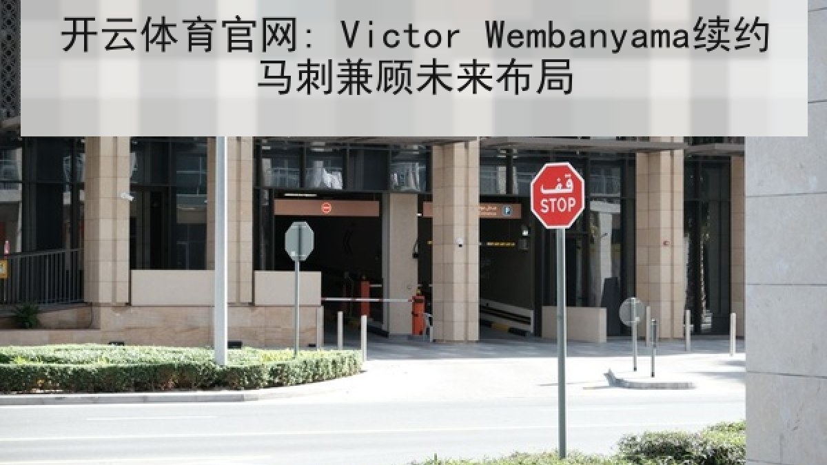 开云体育官网: Victor Wembanyama续约马刺兼顾未来布局