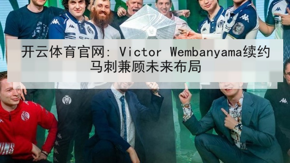 开云体育官网: Victor Wembanyama续约马刺兼顾未来布局