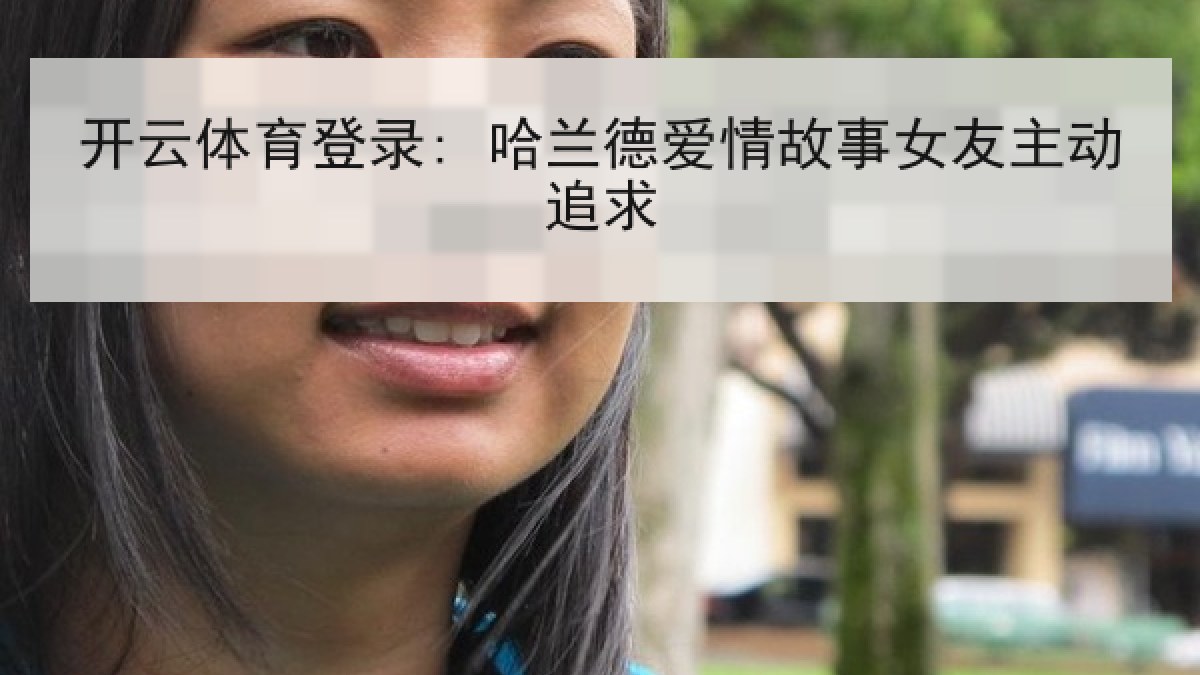 开云体育登录: 哈兰德爱情故事女友主动追求