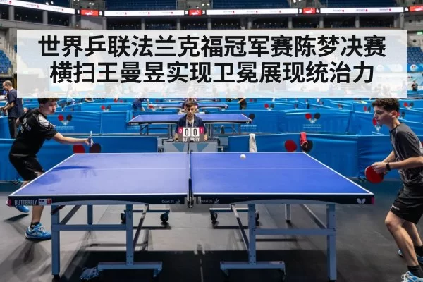 世界乒联法兰克福冠军赛陈梦决赛横扫王曼昱实现卫冕展现统治力
