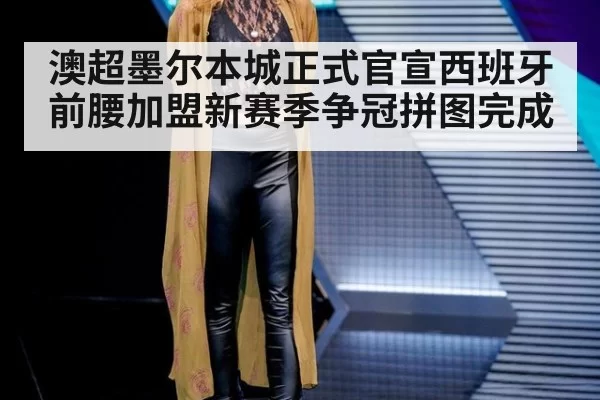 澳超墨尔本城正式官宣西班牙前腰加盟新赛季争冠拼图完成