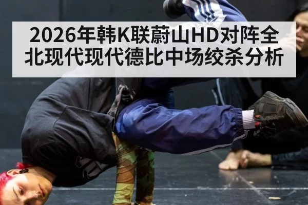 2026年韩K联蔚山HD对阵全北现代现代德比中场绞杀分析